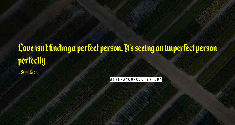 Sam Keen Quotes: Love isn't finding a perfect person. It's seeing an imperfect person perfectly.