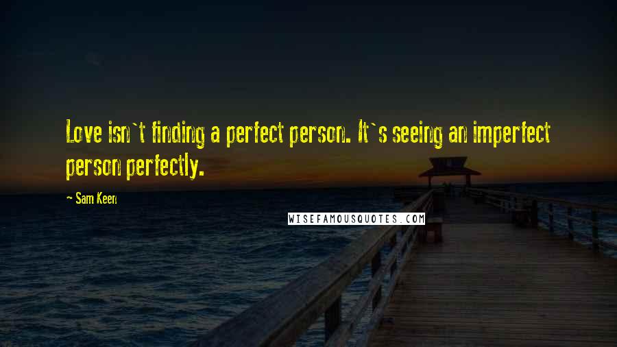 Sam Keen Quotes: Love isn't finding a perfect person. It's seeing an imperfect person perfectly.