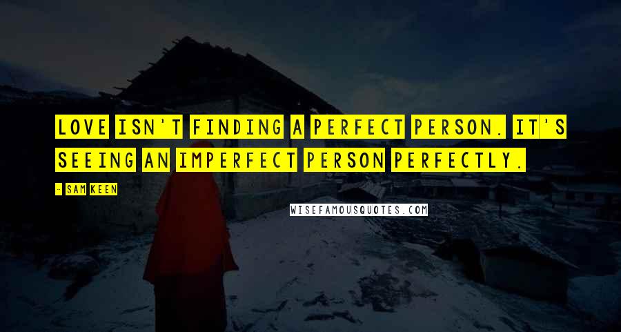 Sam Keen Quotes: Love isn't finding a perfect person. It's seeing an imperfect person perfectly.