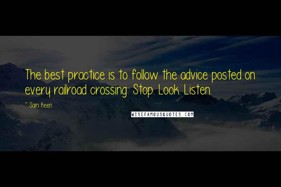 Sam Keen Quotes: The best practice is to follow the advice posted on every railroad crossing: Stop. Look. Listen.