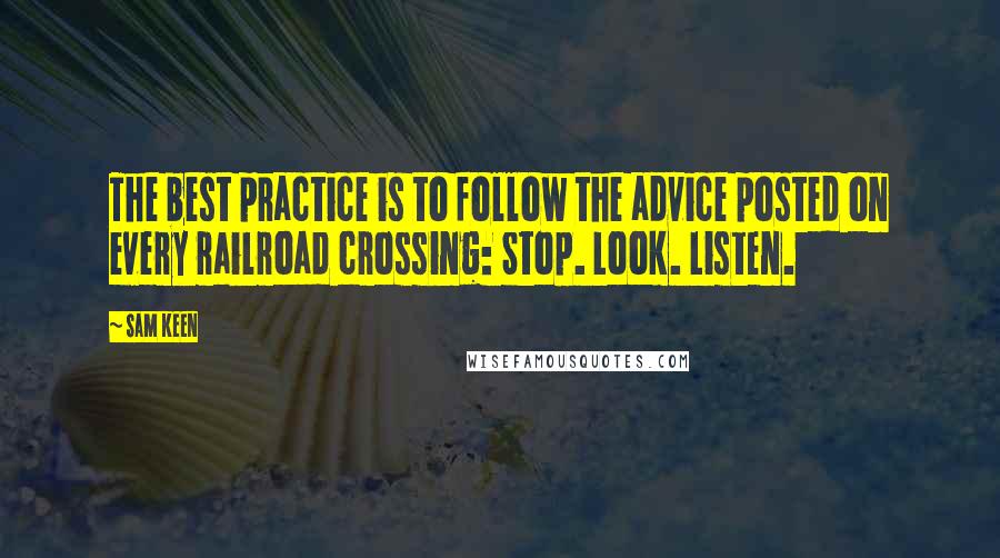 Sam Keen Quotes: The best practice is to follow the advice posted on every railroad crossing: Stop. Look. Listen.
