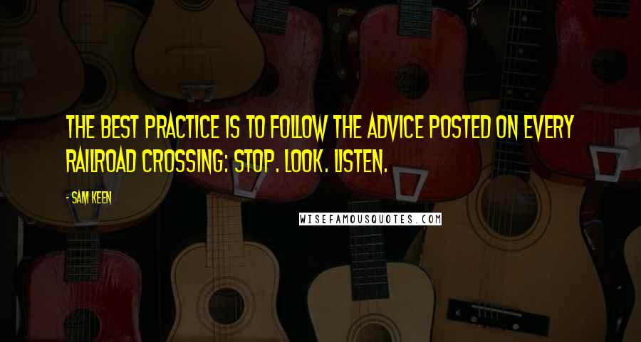 Sam Keen Quotes: The best practice is to follow the advice posted on every railroad crossing: Stop. Look. Listen.