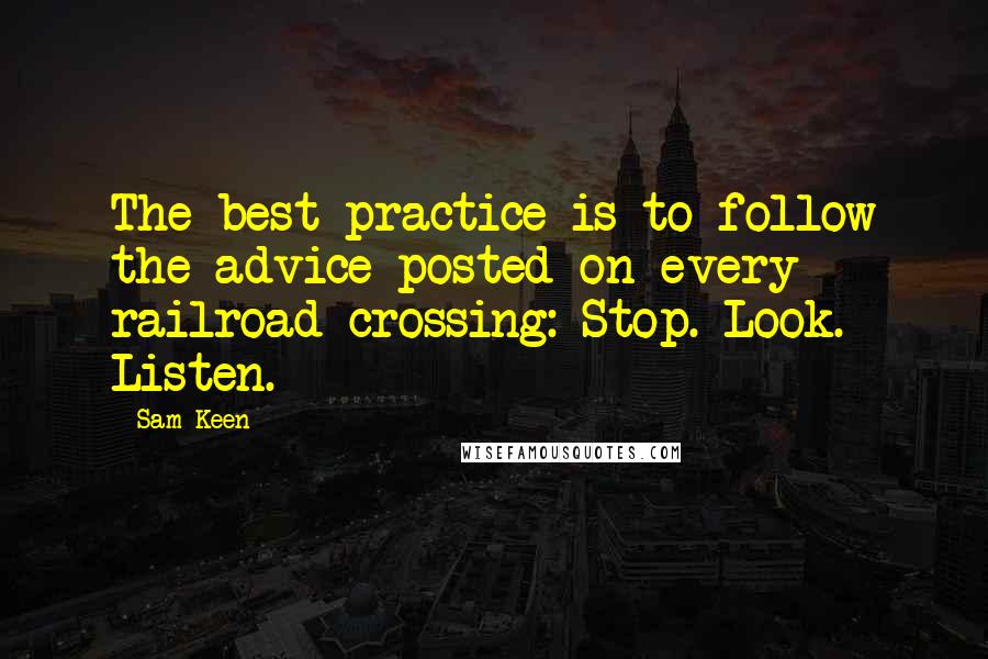 Sam Keen Quotes: The best practice is to follow the advice posted on every railroad crossing: Stop. Look. Listen.
