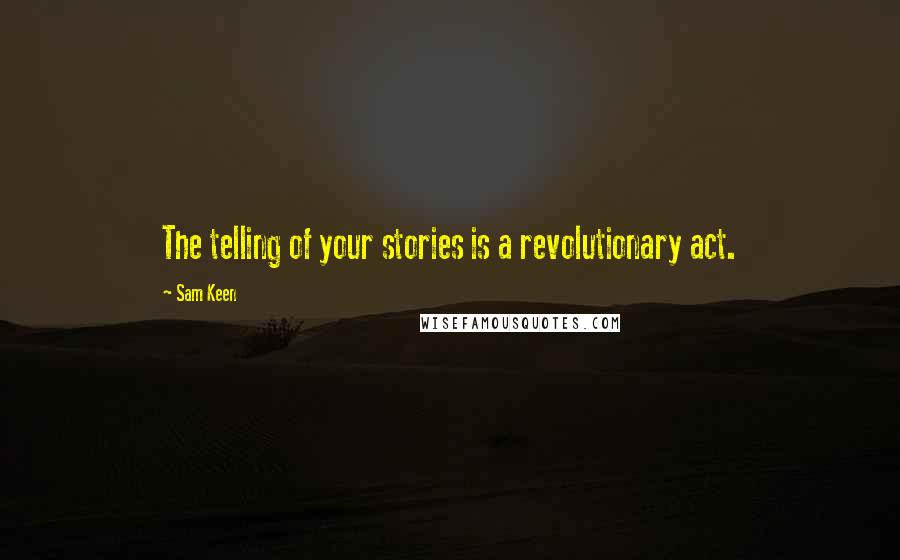 Sam Keen Quotes: The telling of your stories is a revolutionary act.