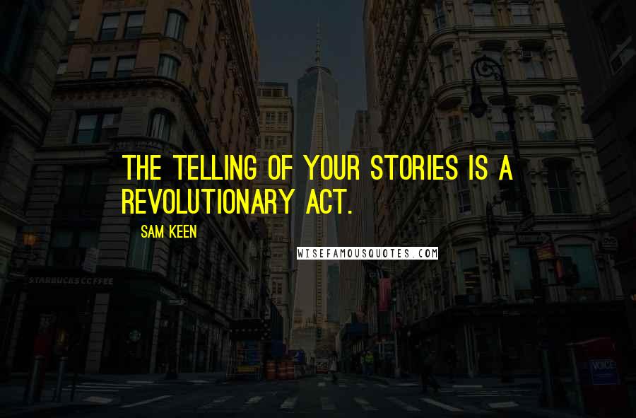 Sam Keen Quotes: The telling of your stories is a revolutionary act.