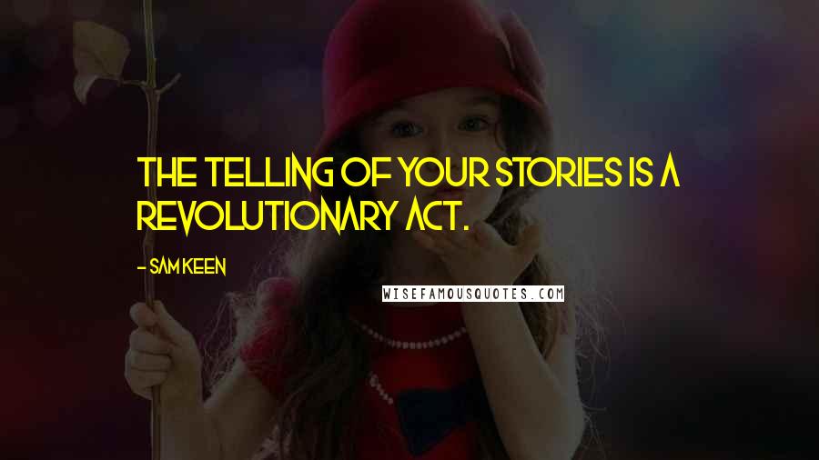 Sam Keen Quotes: The telling of your stories is a revolutionary act.
