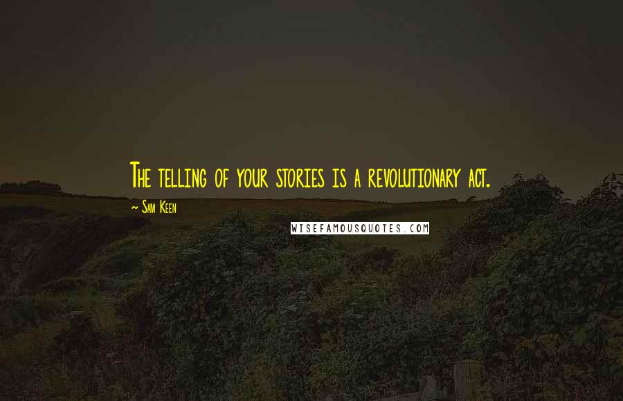 Sam Keen Quotes: The telling of your stories is a revolutionary act.