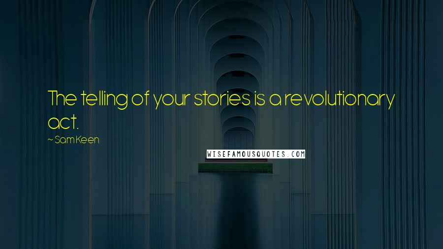 Sam Keen Quotes: The telling of your stories is a revolutionary act.