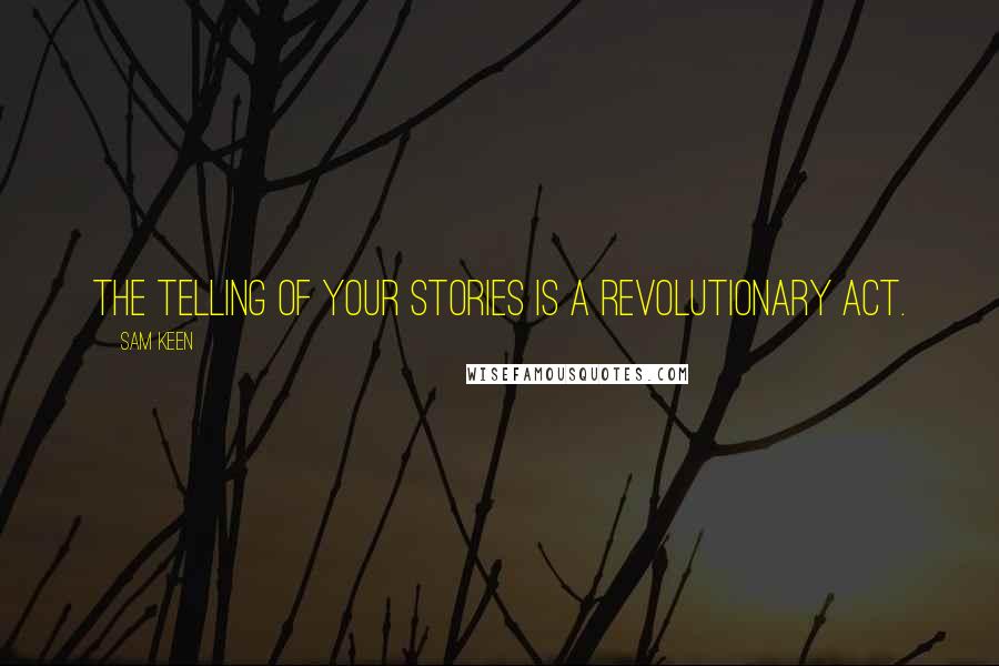 Sam Keen Quotes: The telling of your stories is a revolutionary act.
