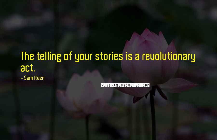 Sam Keen Quotes: The telling of your stories is a revolutionary act.