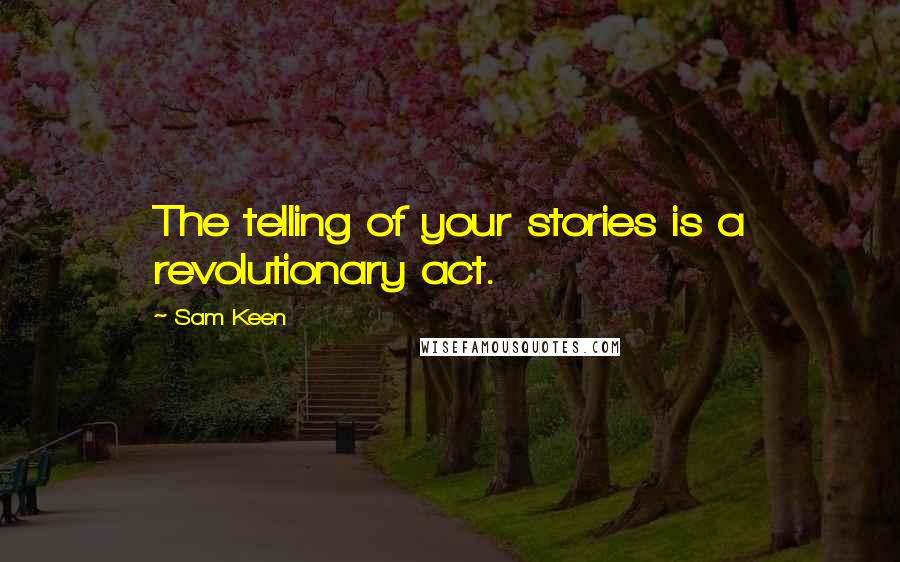 Sam Keen Quotes: The telling of your stories is a revolutionary act.