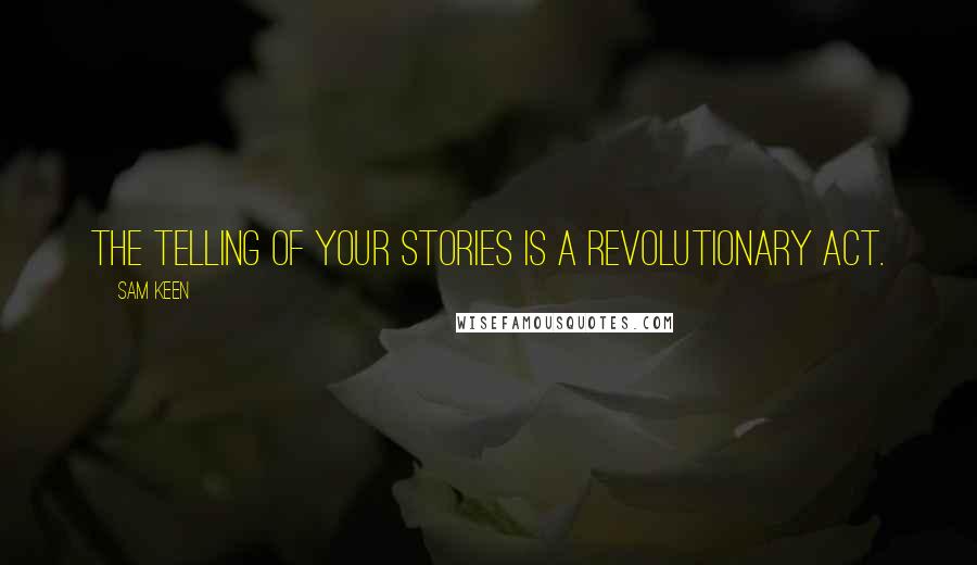 Sam Keen Quotes: The telling of your stories is a revolutionary act.