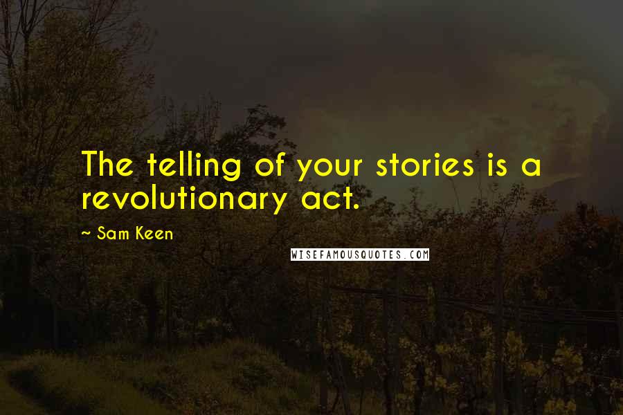 Sam Keen Quotes: The telling of your stories is a revolutionary act.