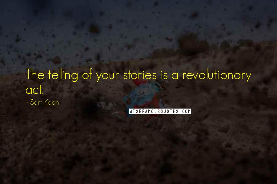 Sam Keen Quotes: The telling of your stories is a revolutionary act.