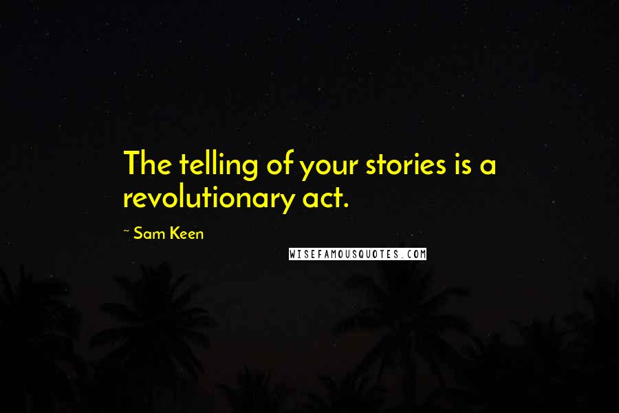 Sam Keen Quotes: The telling of your stories is a revolutionary act.