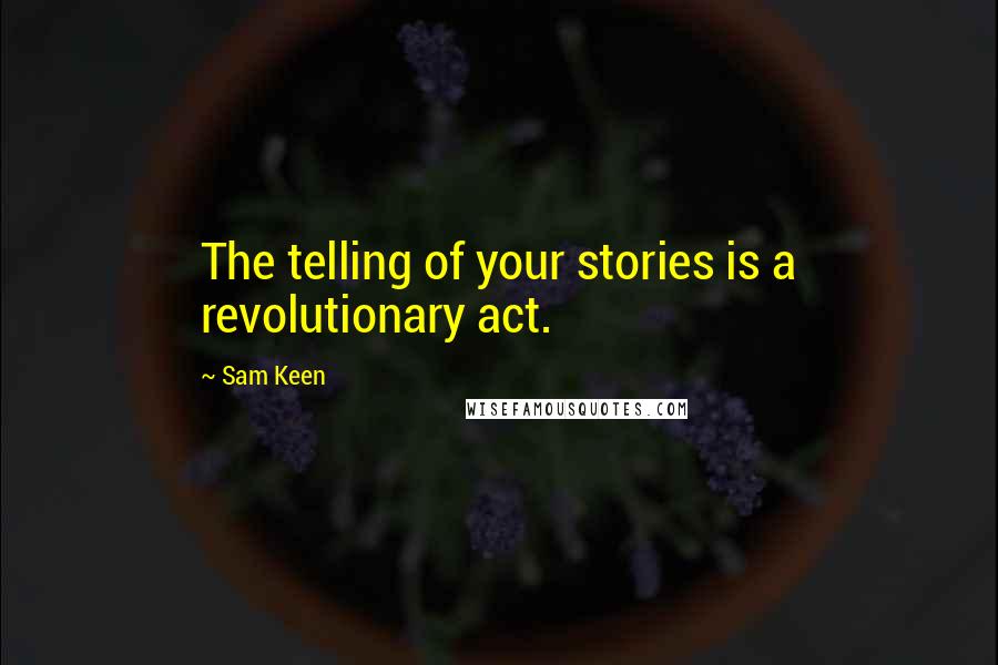 Sam Keen Quotes: The telling of your stories is a revolutionary act.