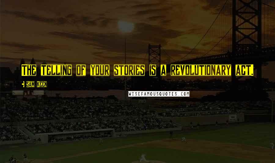 Sam Keen Quotes: The telling of your stories is a revolutionary act.