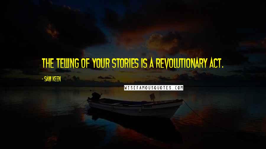 Sam Keen Quotes: The telling of your stories is a revolutionary act.