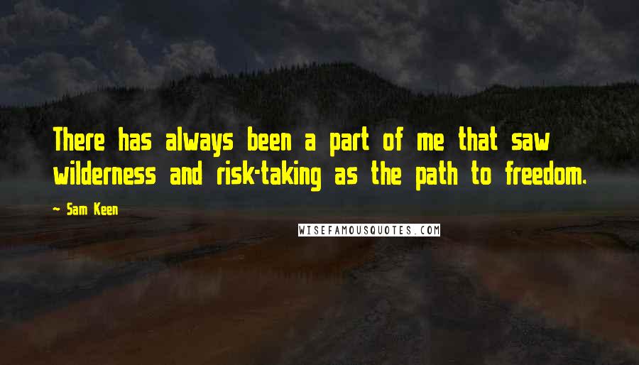 Sam Keen Quotes: There has always been a part of me that saw wilderness and risk-taking as the path to freedom.