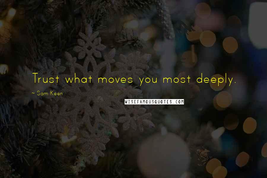 Sam Keen Quotes: Trust what moves you most deeply.