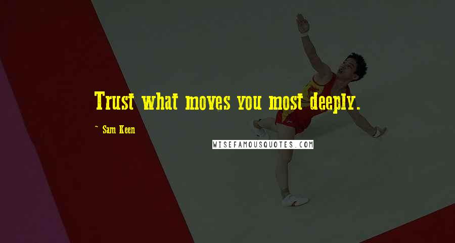 Sam Keen Quotes: Trust what moves you most deeply.