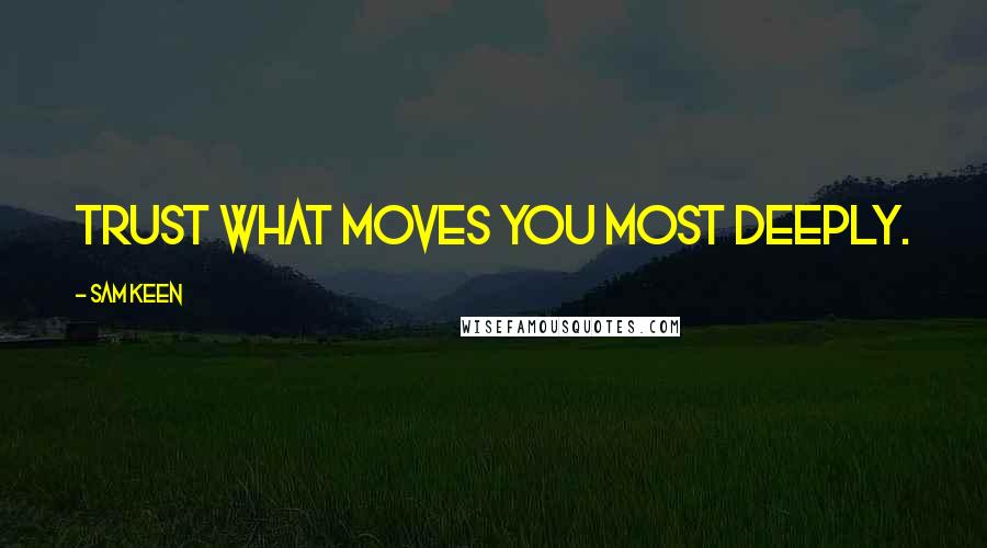 Sam Keen Quotes: Trust what moves you most deeply.