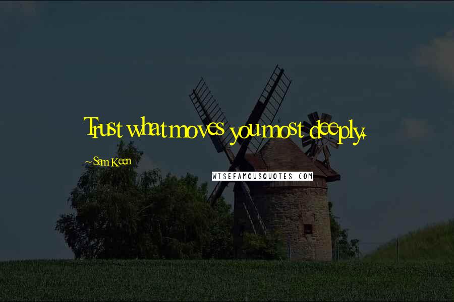 Sam Keen Quotes: Trust what moves you most deeply.