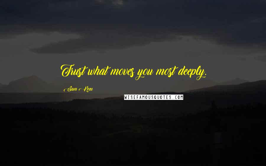 Sam Keen Quotes: Trust what moves you most deeply.