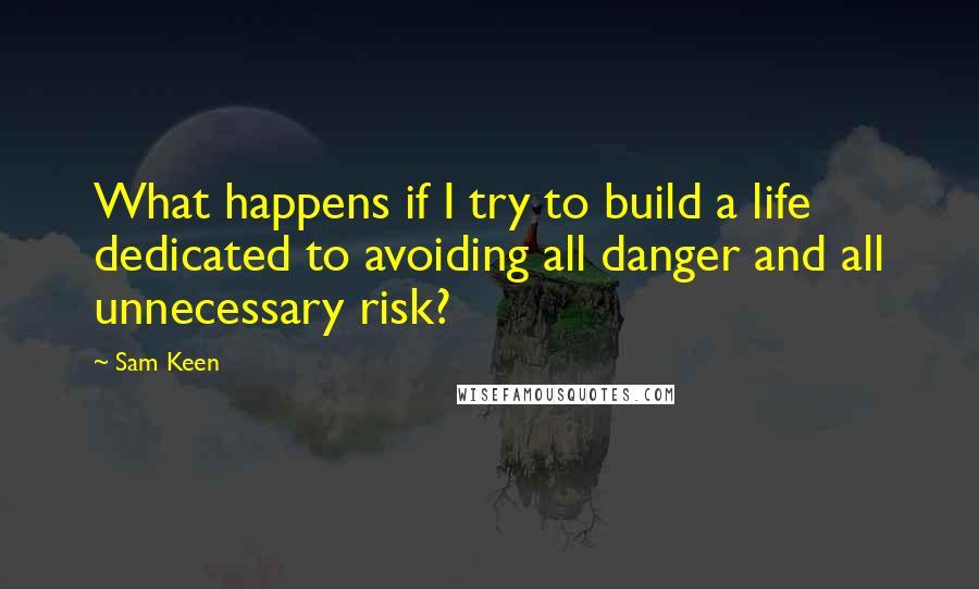 Sam Keen Quotes: What happens if I try to build a life dedicated to avoiding all danger and all unnecessary risk?