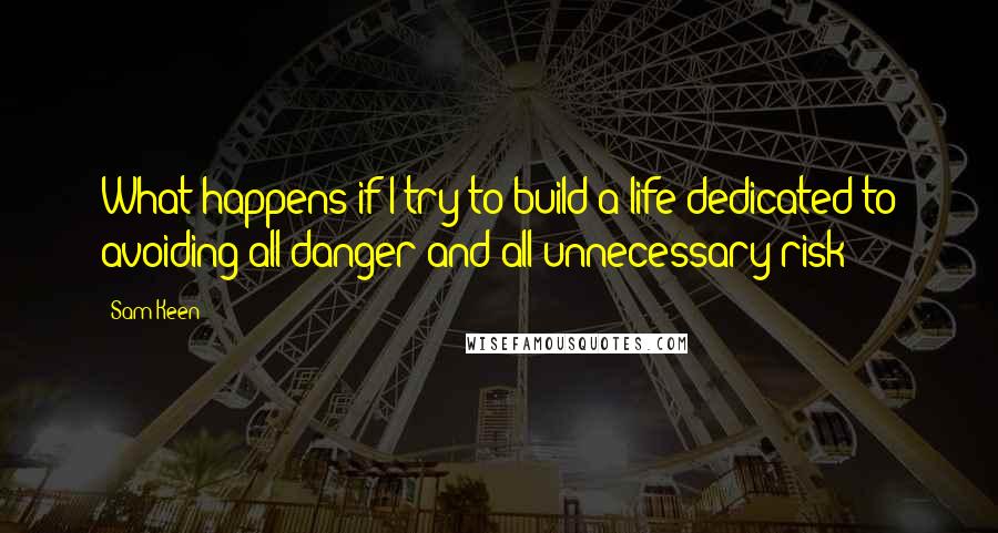 Sam Keen Quotes: What happens if I try to build a life dedicated to avoiding all danger and all unnecessary risk?