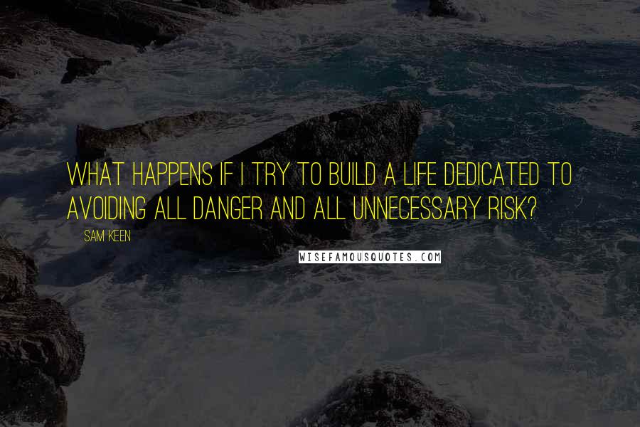 Sam Keen Quotes: What happens if I try to build a life dedicated to avoiding all danger and all unnecessary risk?