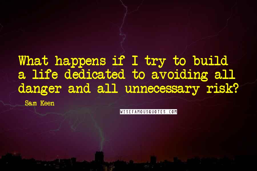 Sam Keen Quotes: What happens if I try to build a life dedicated to avoiding all danger and all unnecessary risk?