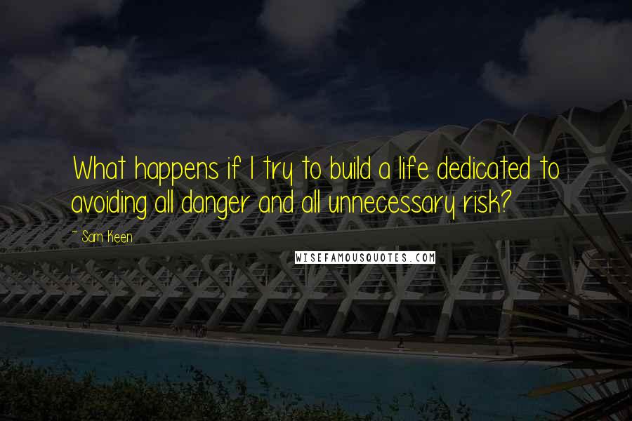Sam Keen Quotes: What happens if I try to build a life dedicated to avoiding all danger and all unnecessary risk?