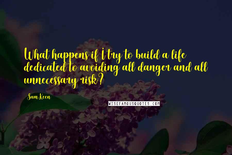 Sam Keen Quotes: What happens if I try to build a life dedicated to avoiding all danger and all unnecessary risk?