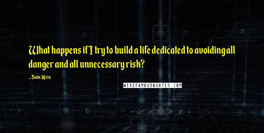 Sam Keen Quotes: What happens if I try to build a life dedicated to avoiding all danger and all unnecessary risk?