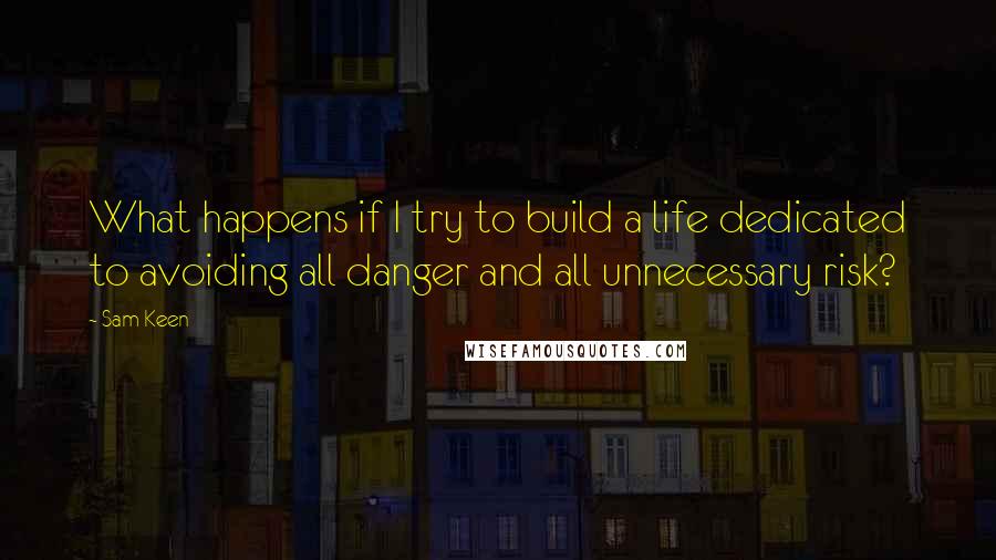 Sam Keen Quotes: What happens if I try to build a life dedicated to avoiding all danger and all unnecessary risk?