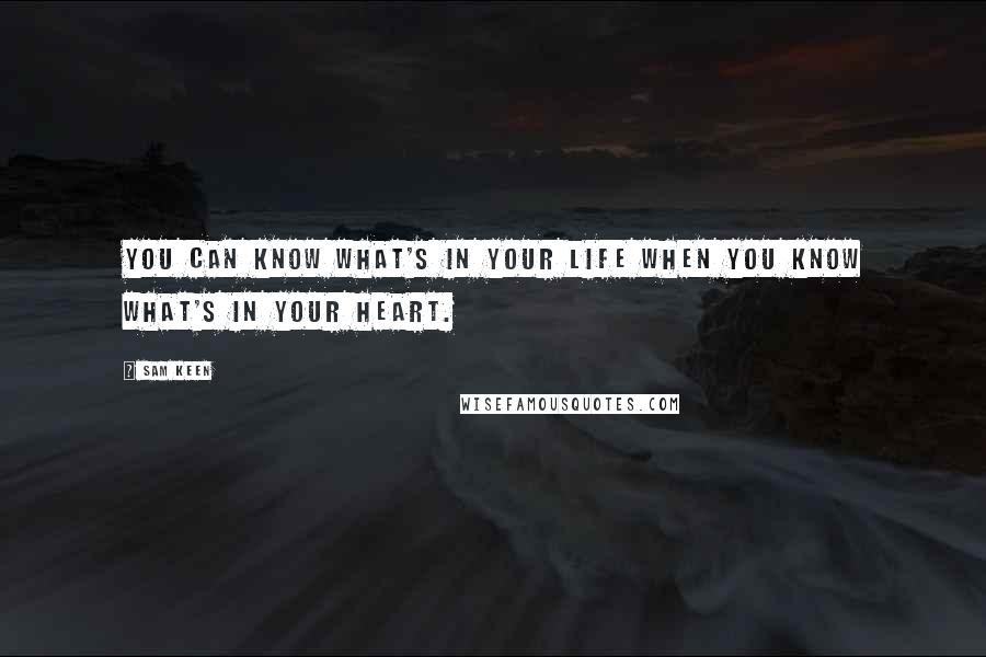 Sam Keen Quotes: You can know what's in your life when you know what's in your heart.