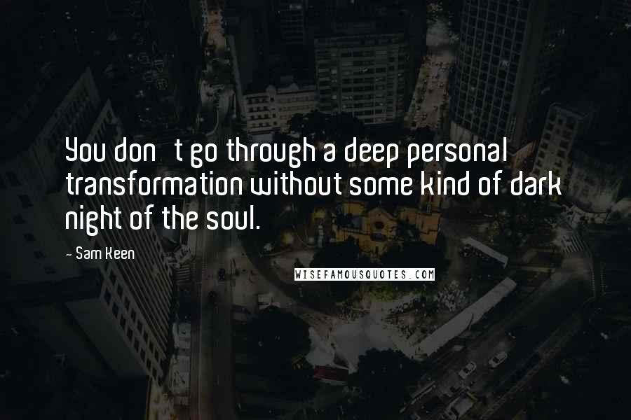 Sam Keen Quotes: You don't go through a deep personal transformation without some kind of dark night of the soul.