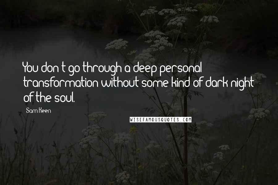 Sam Keen Quotes: You don't go through a deep personal transformation without some kind of dark night of the soul.