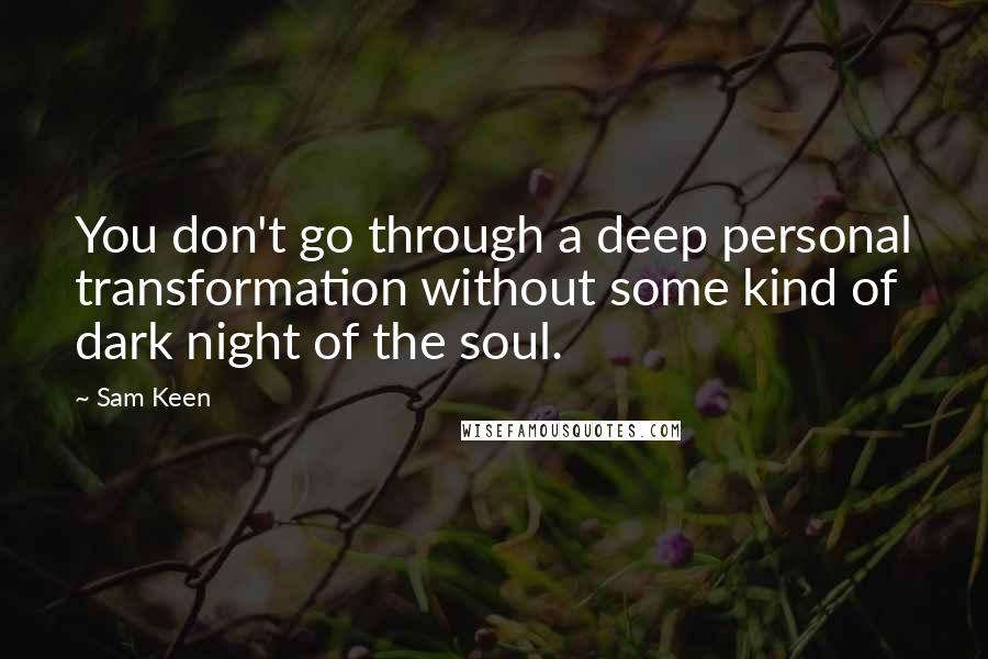 Sam Keen Quotes: You don't go through a deep personal transformation without some kind of dark night of the soul.