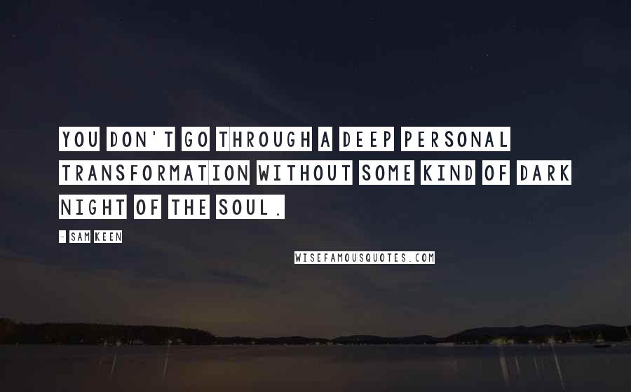 Sam Keen Quotes: You don't go through a deep personal transformation without some kind of dark night of the soul.