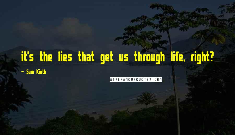 Sam Kieth Quotes: it's the lies that get us through life, right?