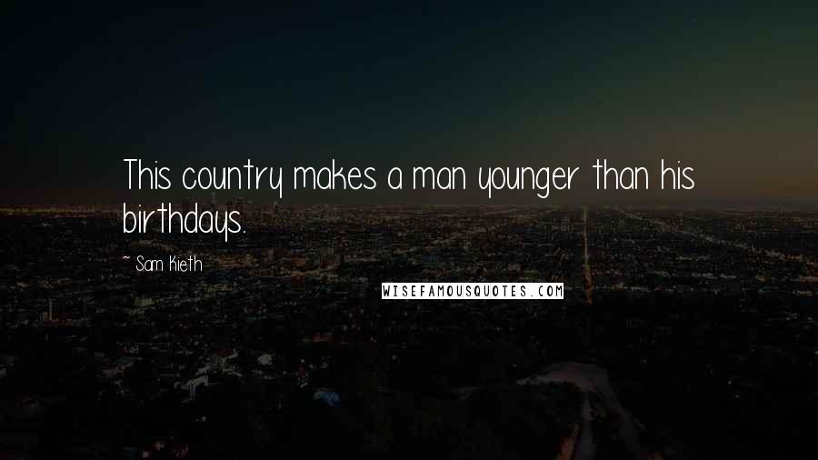 Sam Kieth Quotes: This country makes a man younger than his birthdays.