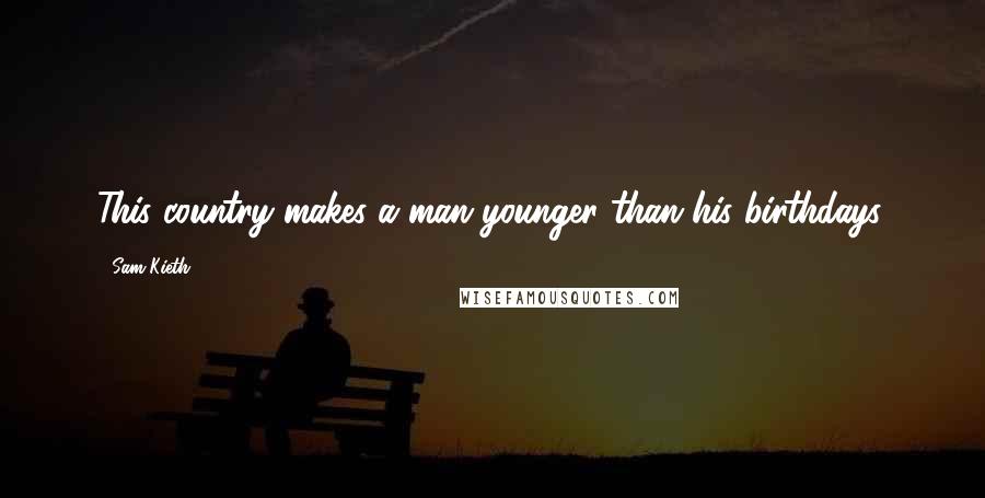 Sam Kieth Quotes: This country makes a man younger than his birthdays.