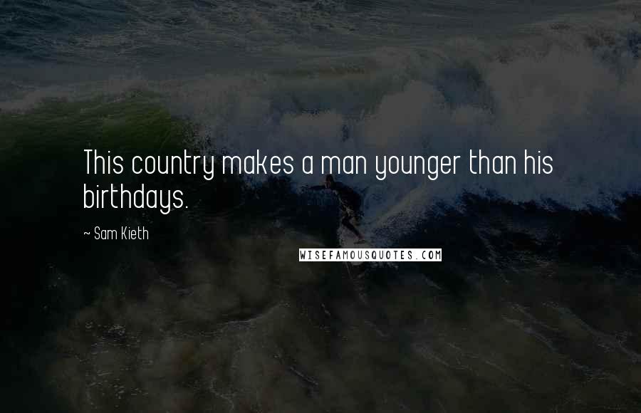 Sam Kieth Quotes: This country makes a man younger than his birthdays.