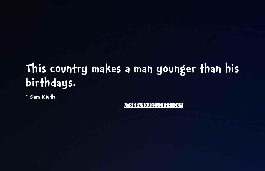 Sam Kieth Quotes: This country makes a man younger than his birthdays.