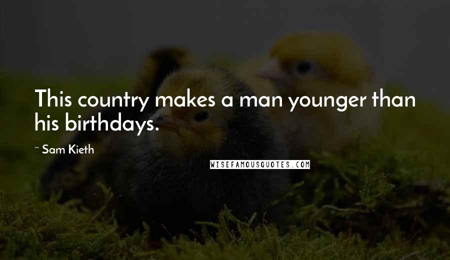 Sam Kieth Quotes: This country makes a man younger than his birthdays.