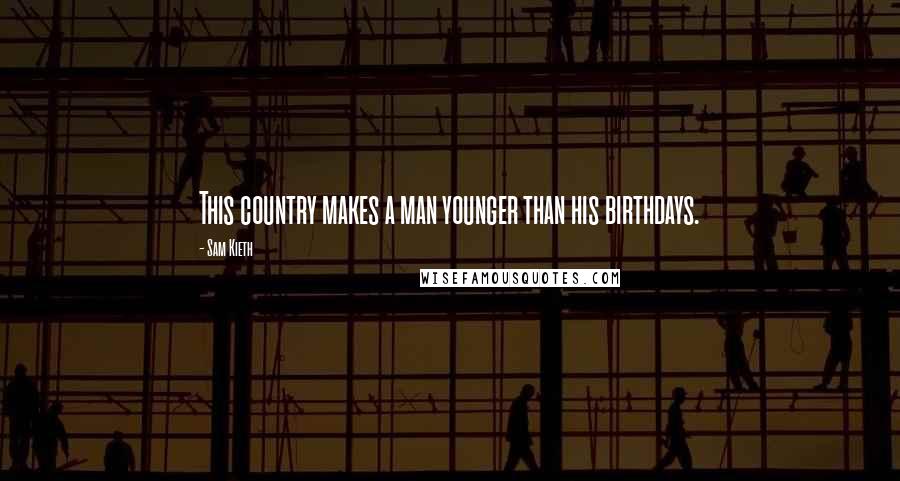 Sam Kieth Quotes: This country makes a man younger than his birthdays.