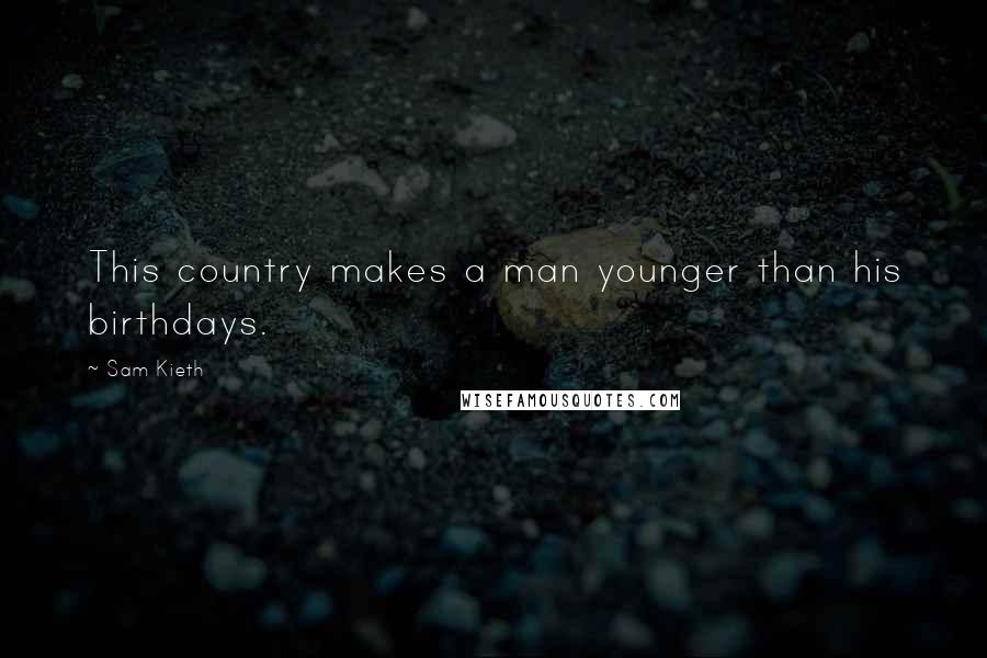 Sam Kieth Quotes: This country makes a man younger than his birthdays.