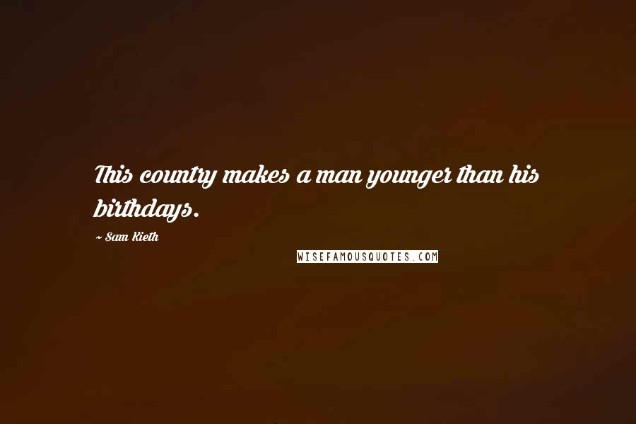 Sam Kieth Quotes: This country makes a man younger than his birthdays.
